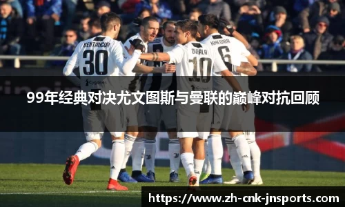 99年经典对决尤文图斯与曼联的巅峰对抗回顾