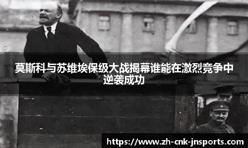 莫斯科与苏维埃保级大战揭幕谁能在激烈竞争中逆袭成功