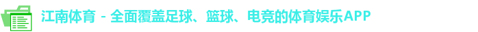 江南体育 - 全面覆盖足球、篮球、电竞的体育娱乐APP